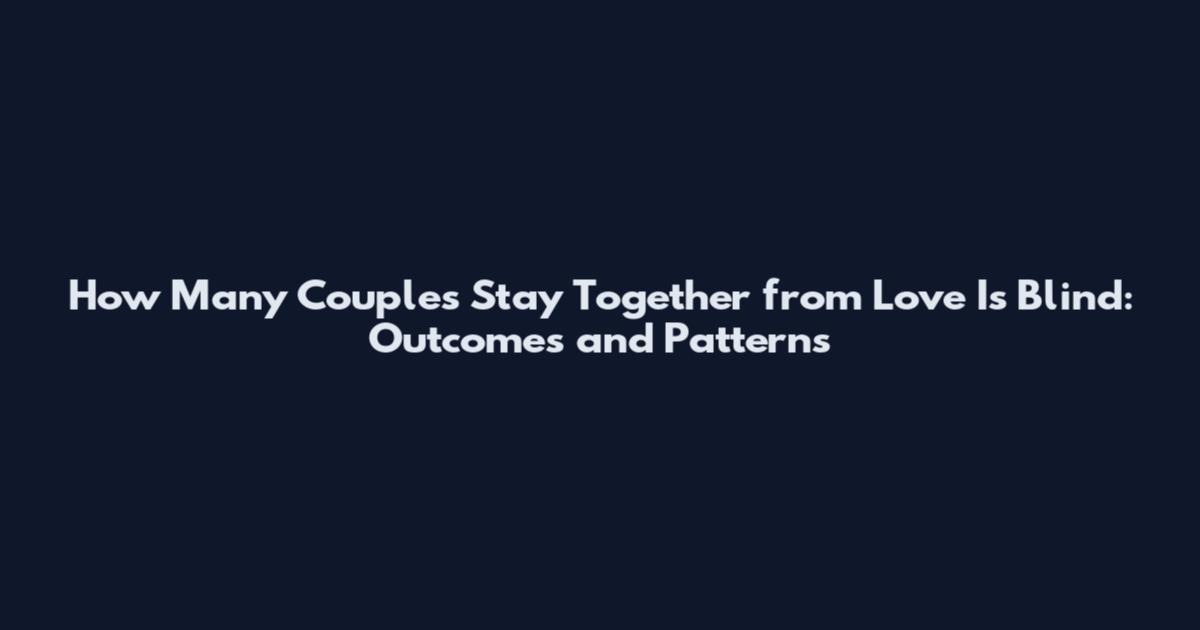 How Many Couples Stay Together from Love Is Blind: Outcomes and Patterns