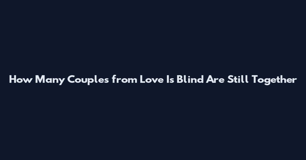 How Many Couples from Love Is Blind Are Still Together