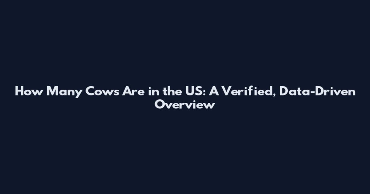 How Many Cows Are in the US: A Verified, Data-Driven Overview