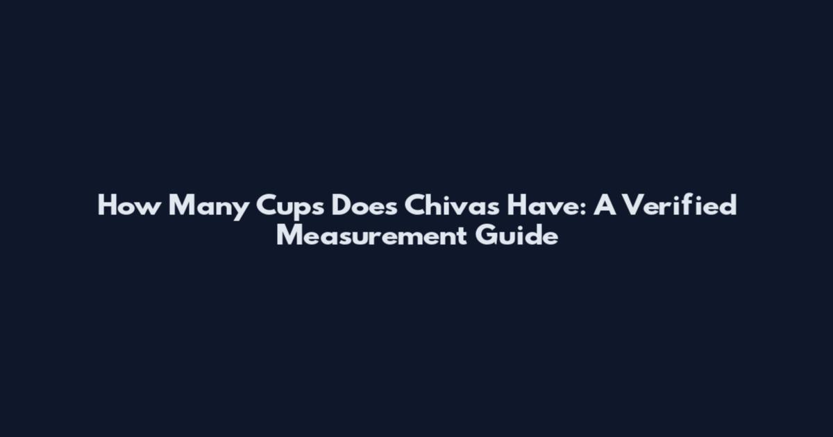 How Many Cups Does Chivas Have: A Verified Measurement Guide