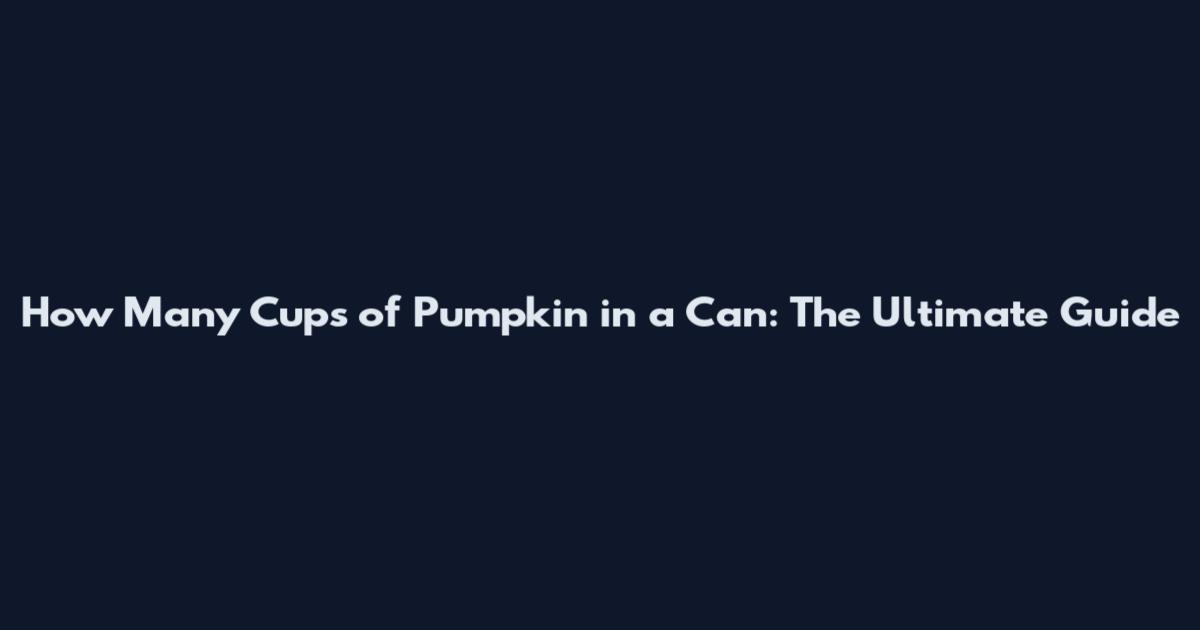 How Many Cups of Pumpkin in a Can: The Ultimate Guide
