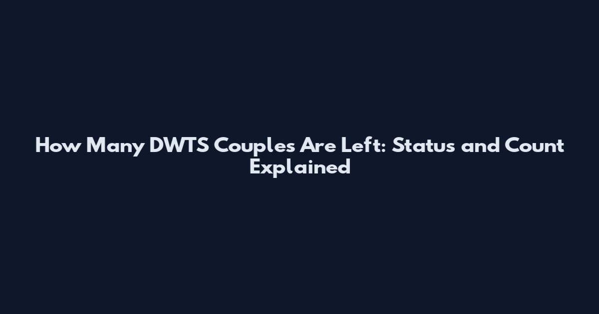 How Many DWTS Couples Are Left: Status and Count Explained