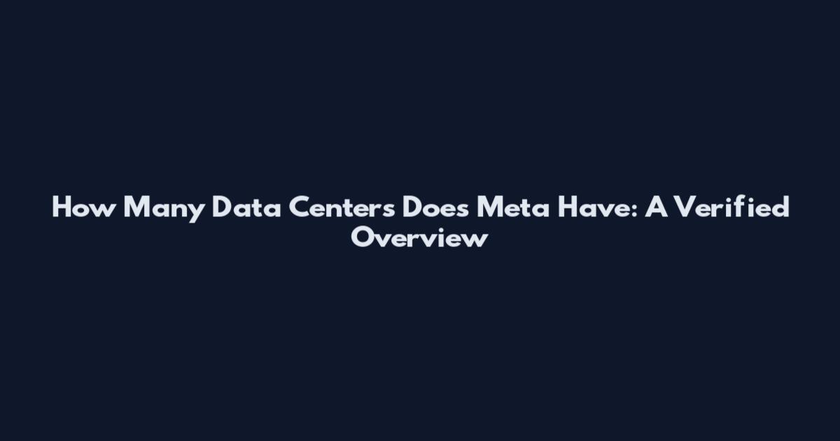 How Many Data Centers Does Meta Have: A Verified Overview