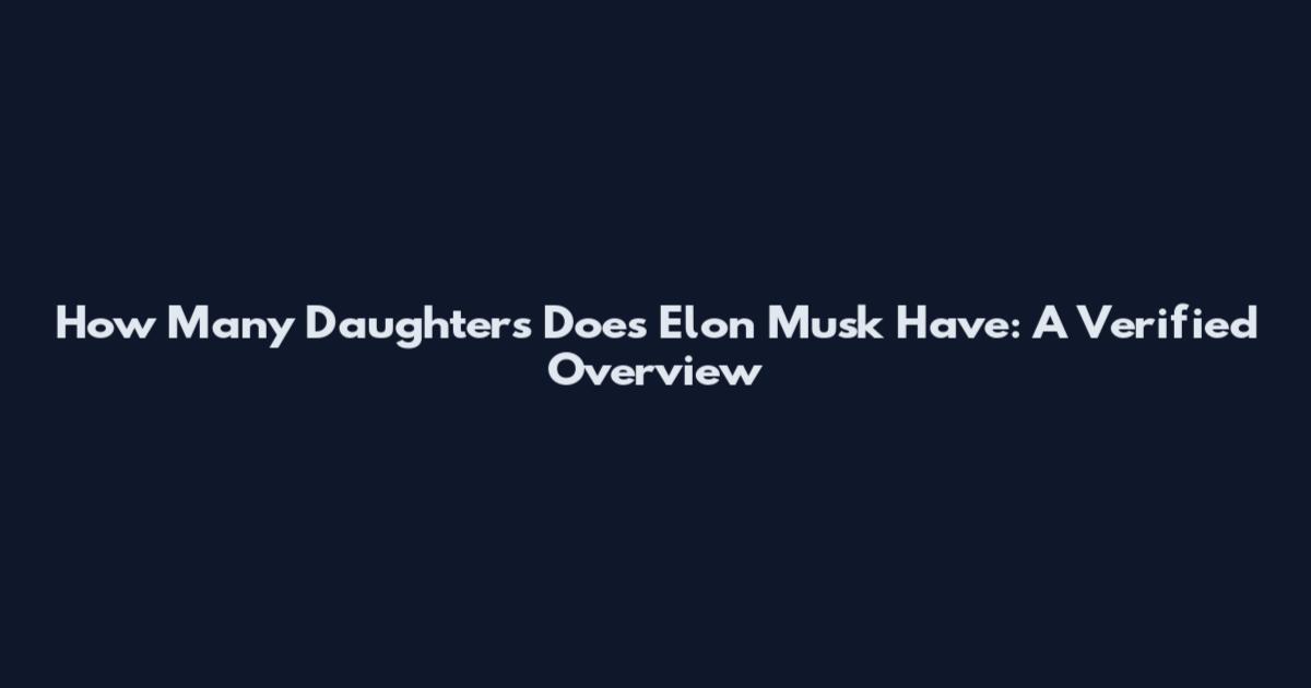 How Many Daughters Does Elon Musk Have: A Verified Overview