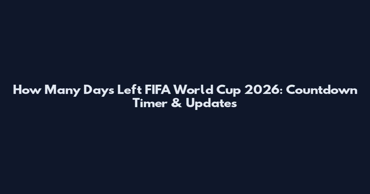 How Many Days Left FIFA World Cup 2026: Countdown Timer & Updates