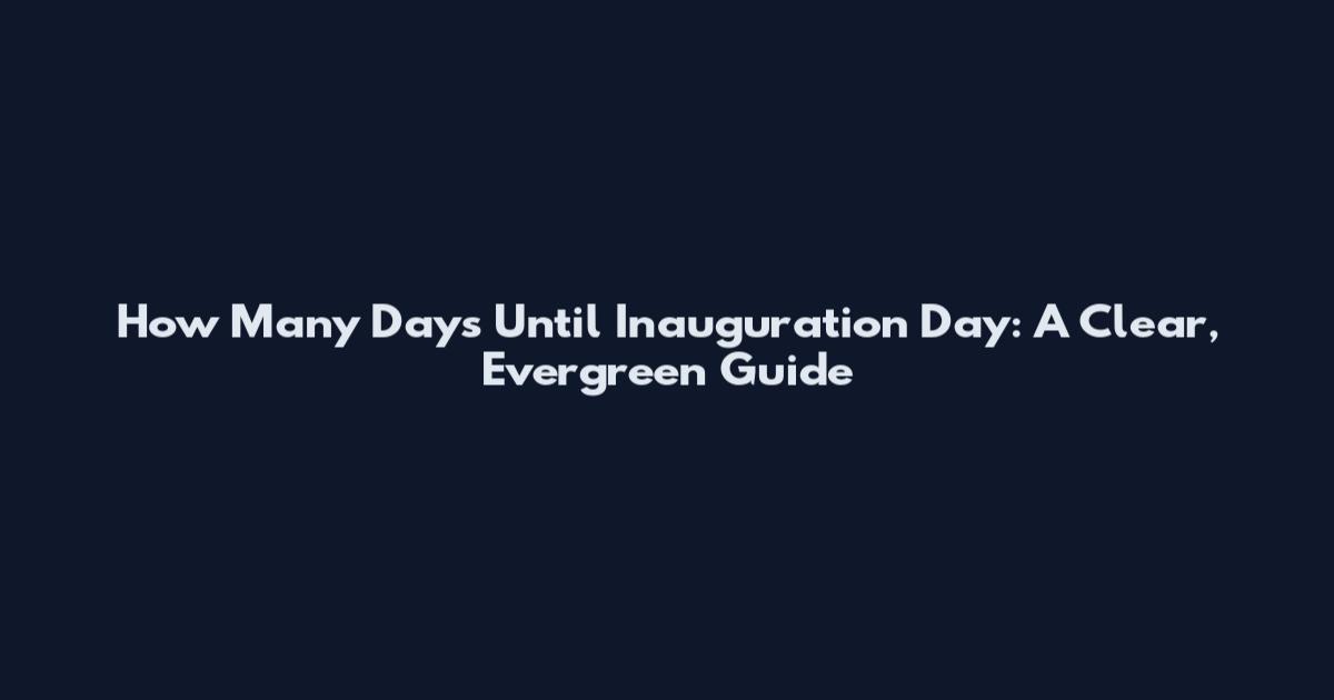 How Many Days Until Inauguration Day: A Clear, Evergreen Guide