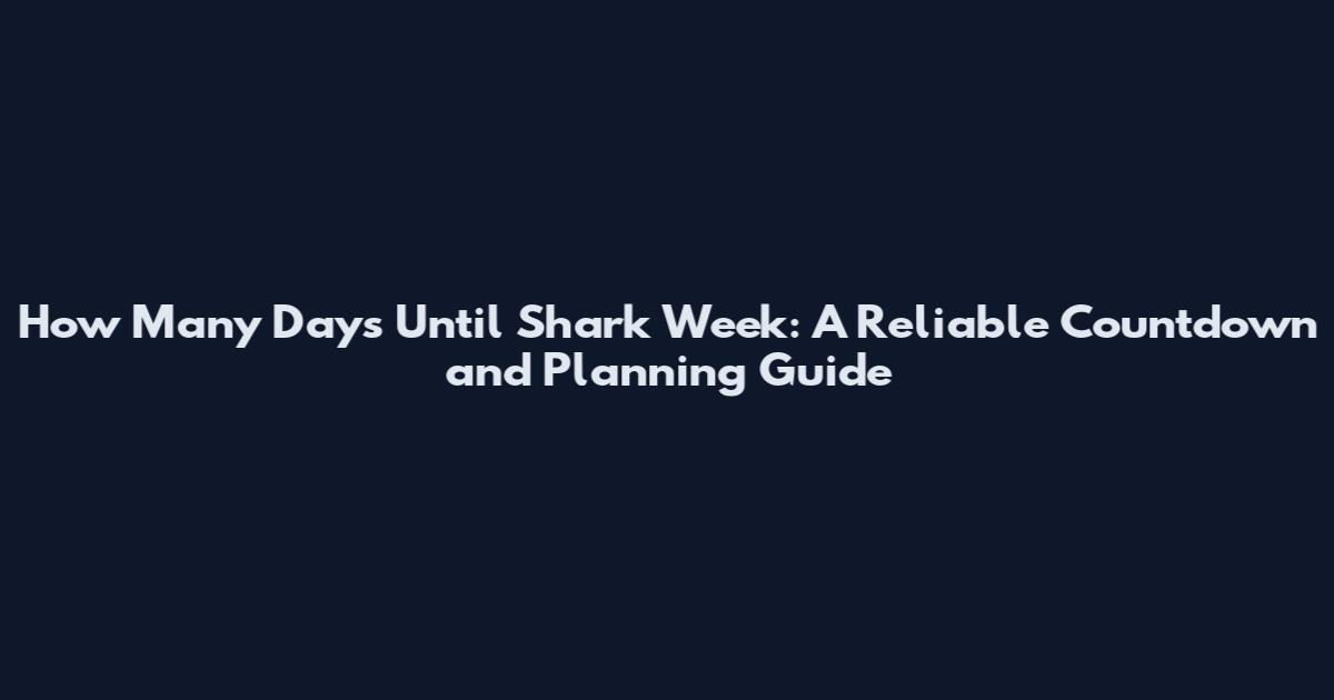 How Many Days Until Shark Week: A Reliable Countdown and Planning Guide