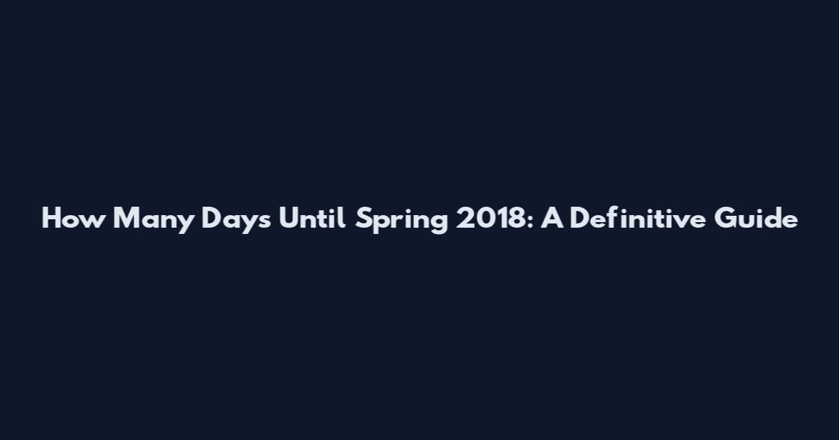 How Many Days Until Spring 2018: A Definitive Guide