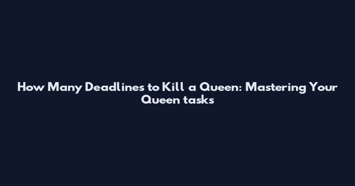 How Many Deadlines to Kill a Queen: Mastering Your Queen tasks