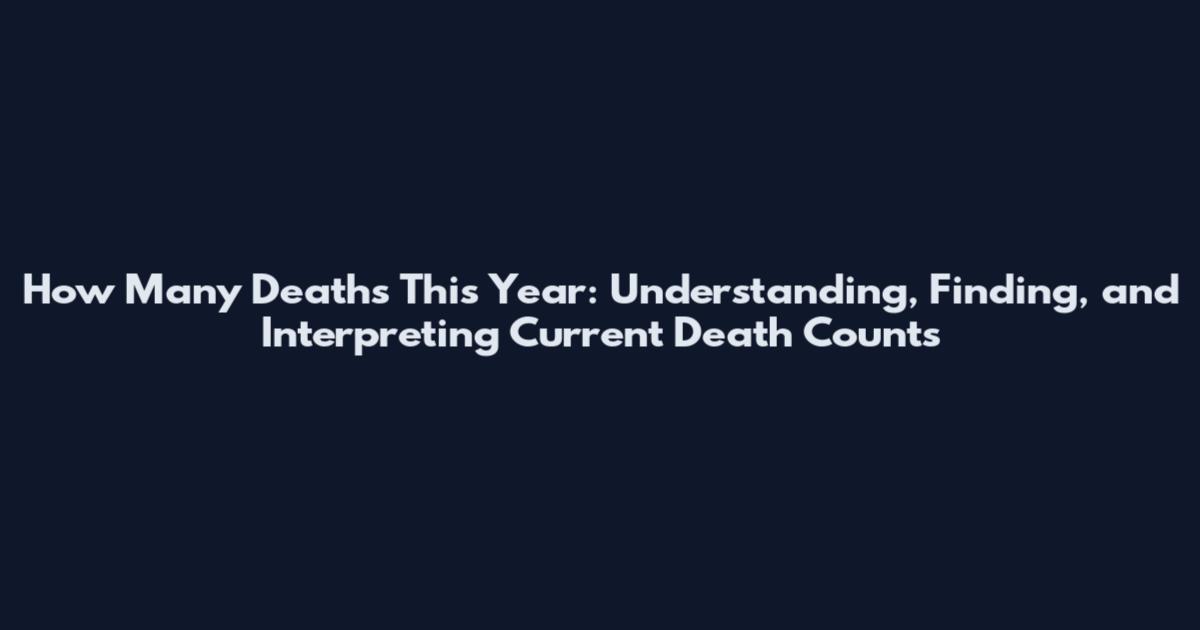 How Many Deaths This Year: Understanding, Finding, and Interpreting Current Death Counts