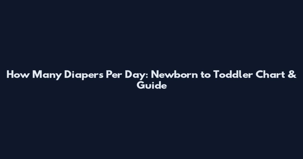 How Many Diapers Per Day: Newborn to Toddler Chart & Guide