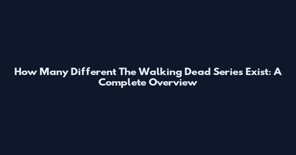 How Many Different The Walking Dead Series Exist: A Complete Overview