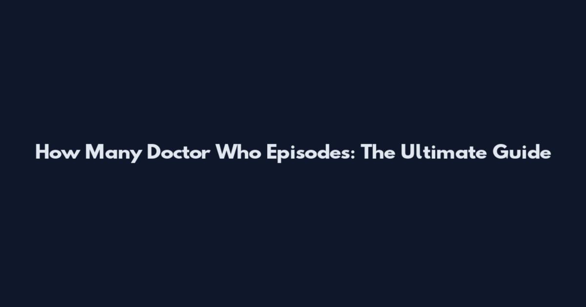 How Many Doctor Who Episodes: The Ultimate Guide