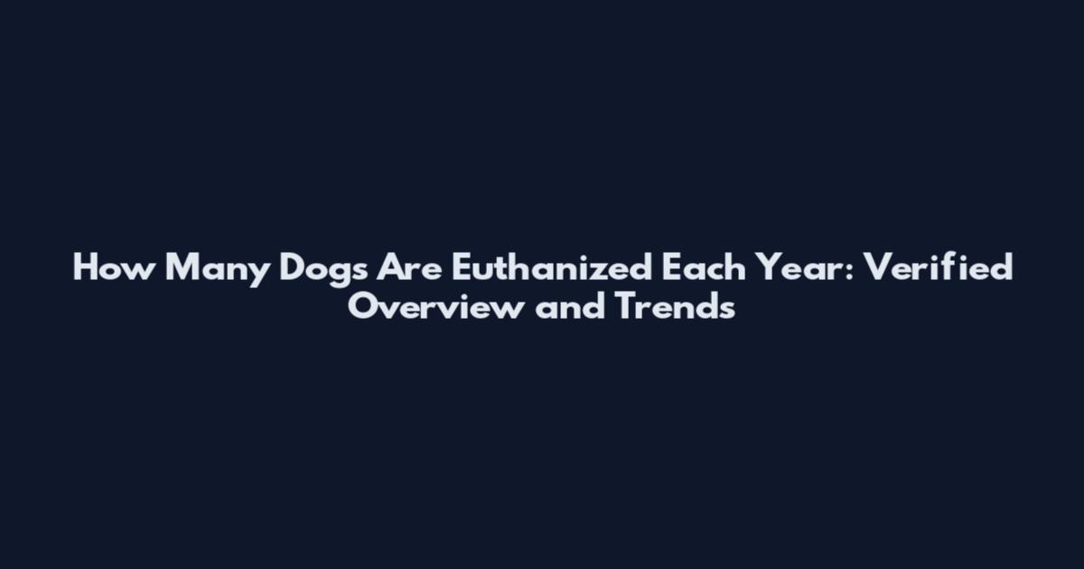 How Many Dogs Are Euthanized Each Year: Verified Overview and Trends