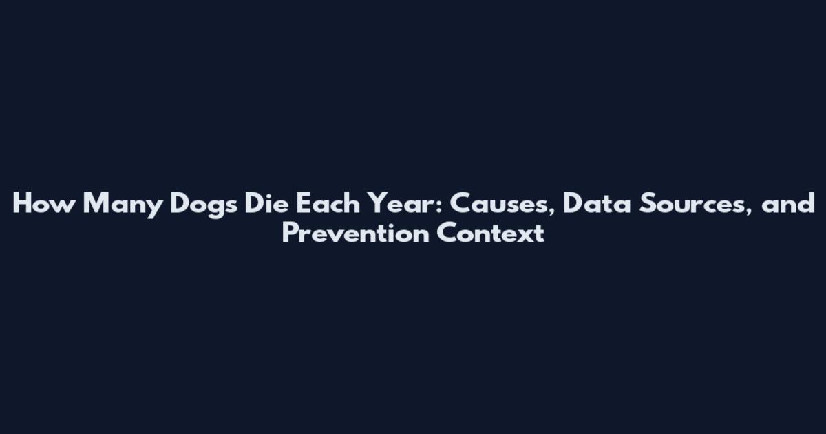 How Many Dogs Die Each Year: Causes, Data Sources, and Prevention Context