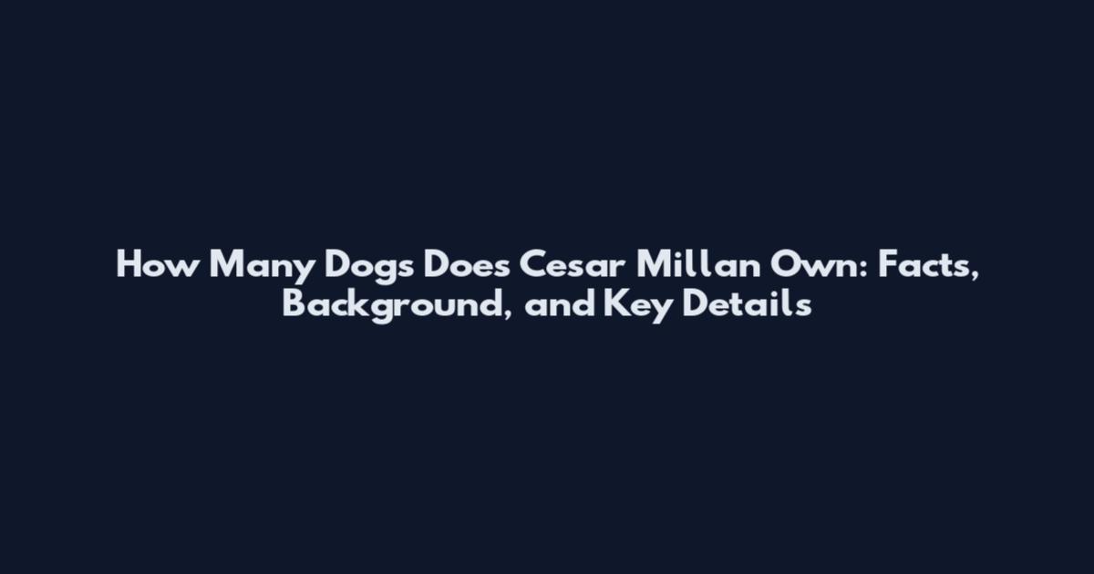 How Many Dogs Does Cesar Millan Own: Facts, Background, and Key Details