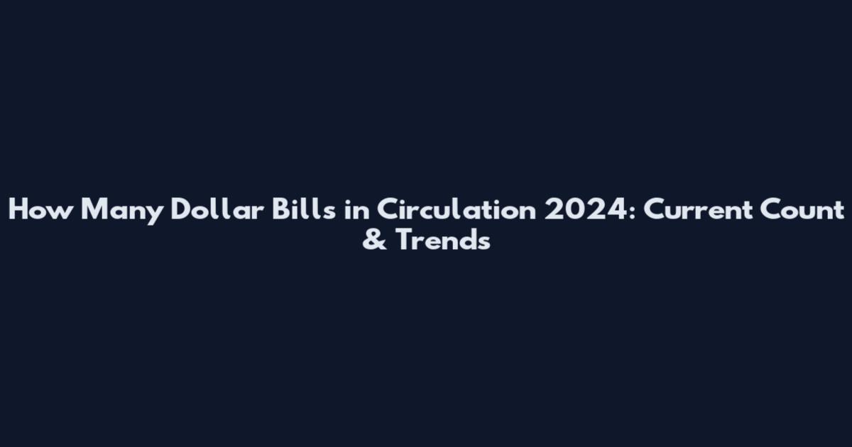 How Many Dollar Bills in Circulation 2024: Current Count & Trends