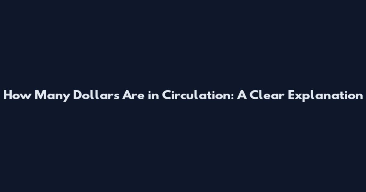 How Many Dollars Are in Circulation: A Clear Explanation