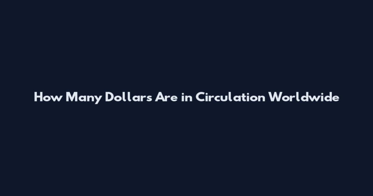 How Many Dollars Are in Circulation Worldwide