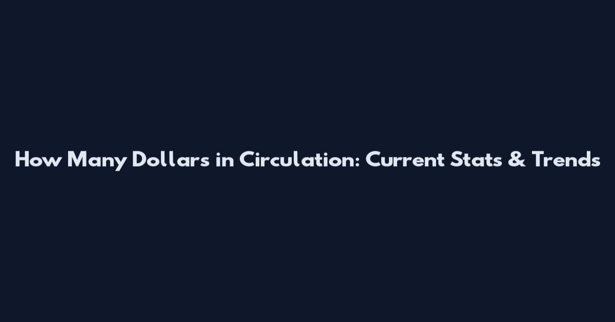 How Many Dollars in Circulation: Current Stats & Trends