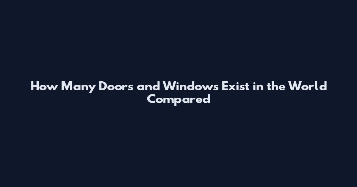 How Many Doors and Windows Exist in the World Compared