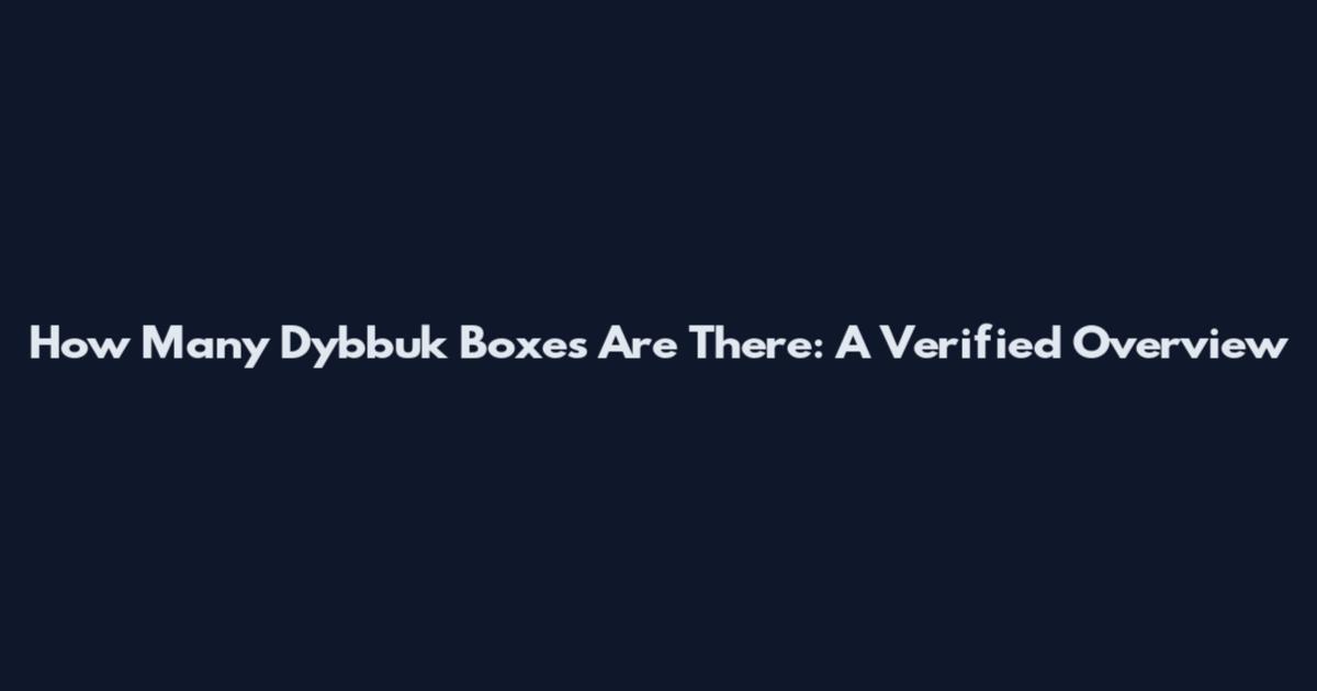 How Many Dybbuk Boxes Are There: A Verified Overview