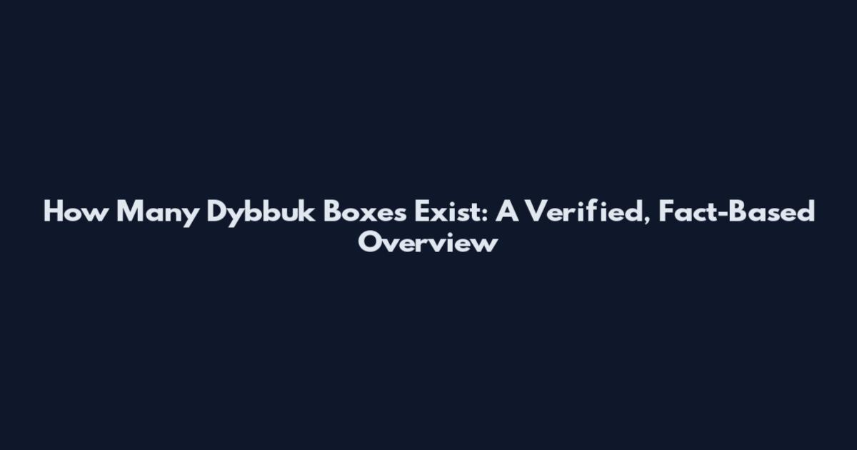How Many Dybbuk Boxes Exist: A Verified, Fact-Based Overview