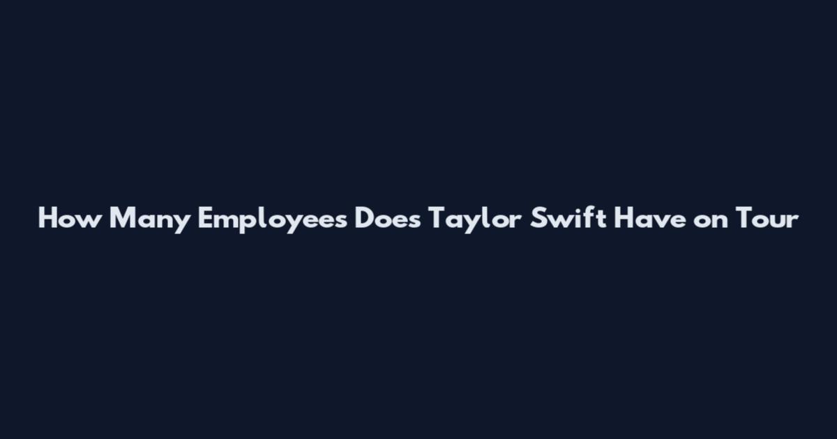 How Many Employees Does Taylor Swift Have on Tour