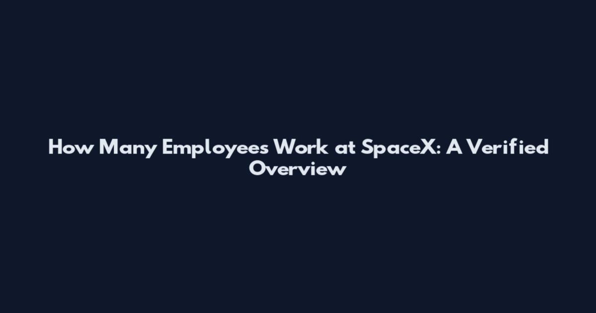 How Many Employees Work at SpaceX: A Verified Overview
