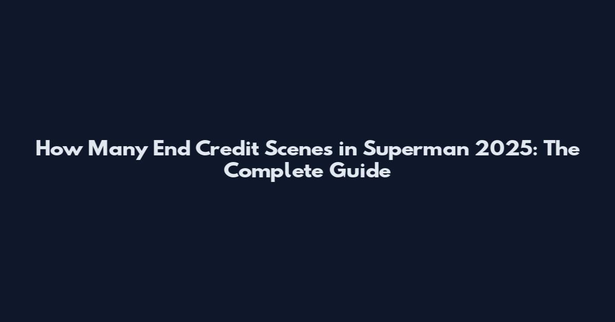 How Many End Credit Scenes in Superman 2025: The Complete Guide