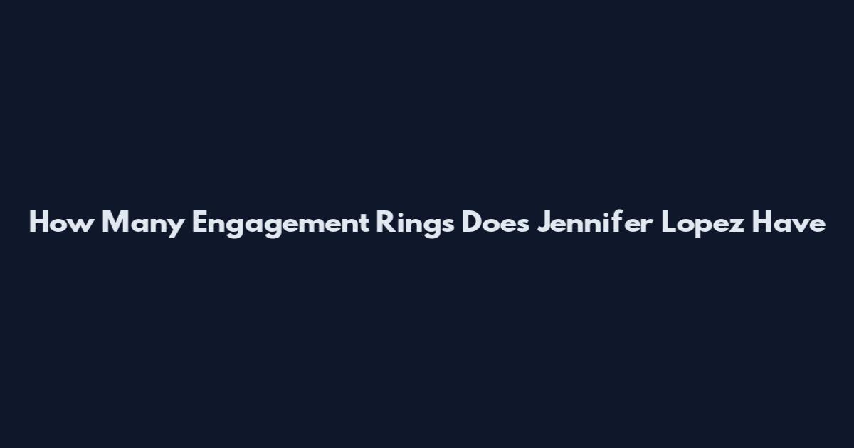 How Many Engagement Rings Does Jennifer Lopez Have