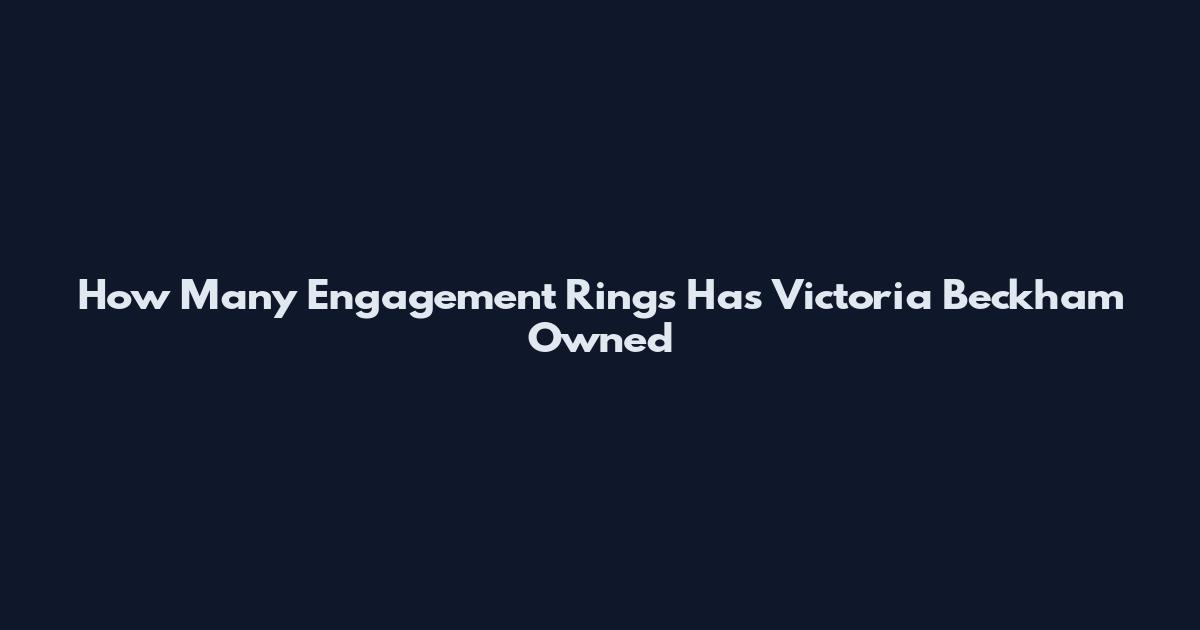 How Many Engagement Rings Has Victoria Beckham Owned