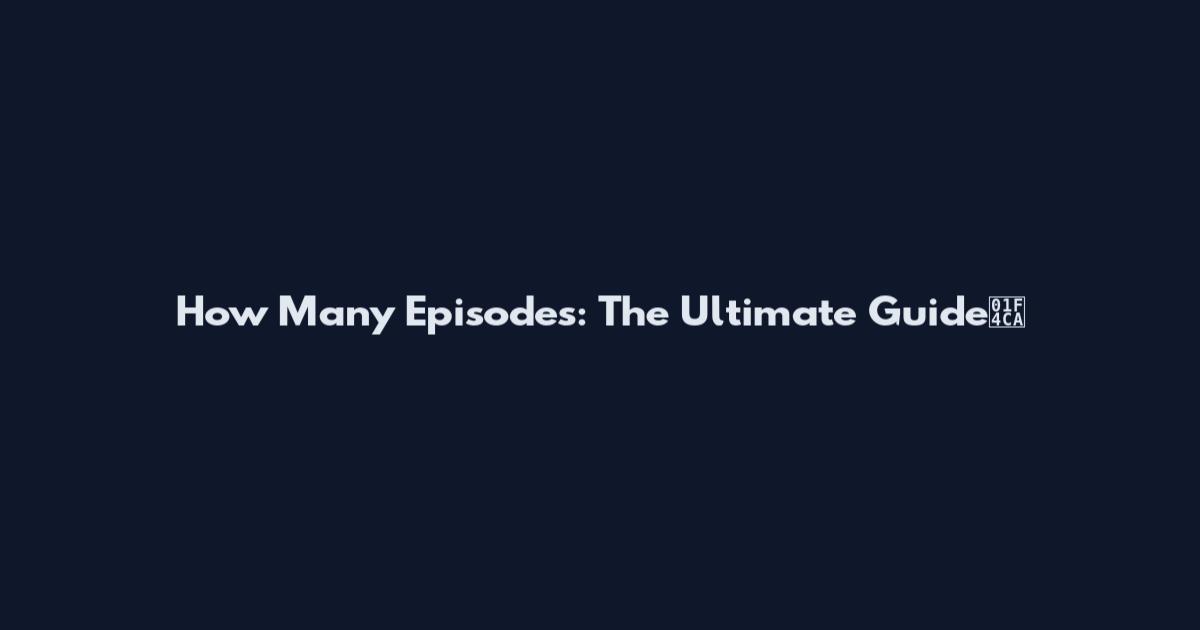 How Many Episodes: The Ultimate Guide📊
