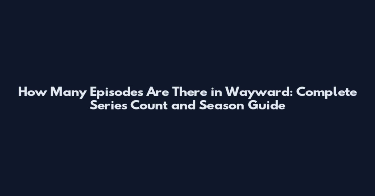 How Many Episodes Are There in Wayward: Complete Series Count and Season Guide