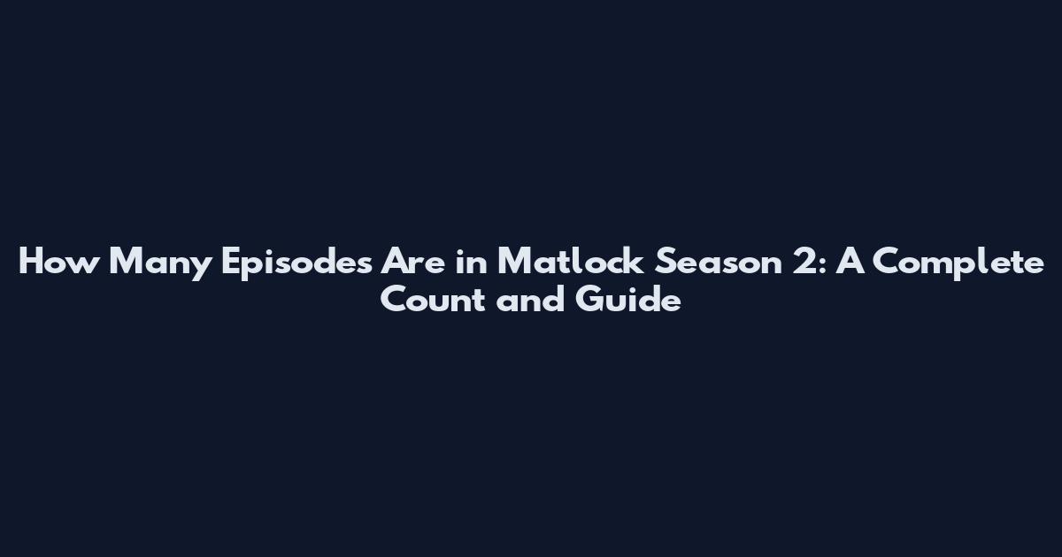 How Many Episodes Are in Matlock Season 2: A Complete Count and Guide