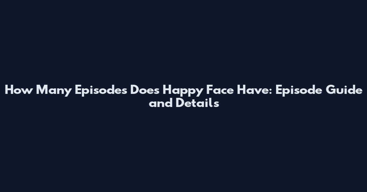 How Many Episodes Does Happy Face Have: Episode Guide and Details