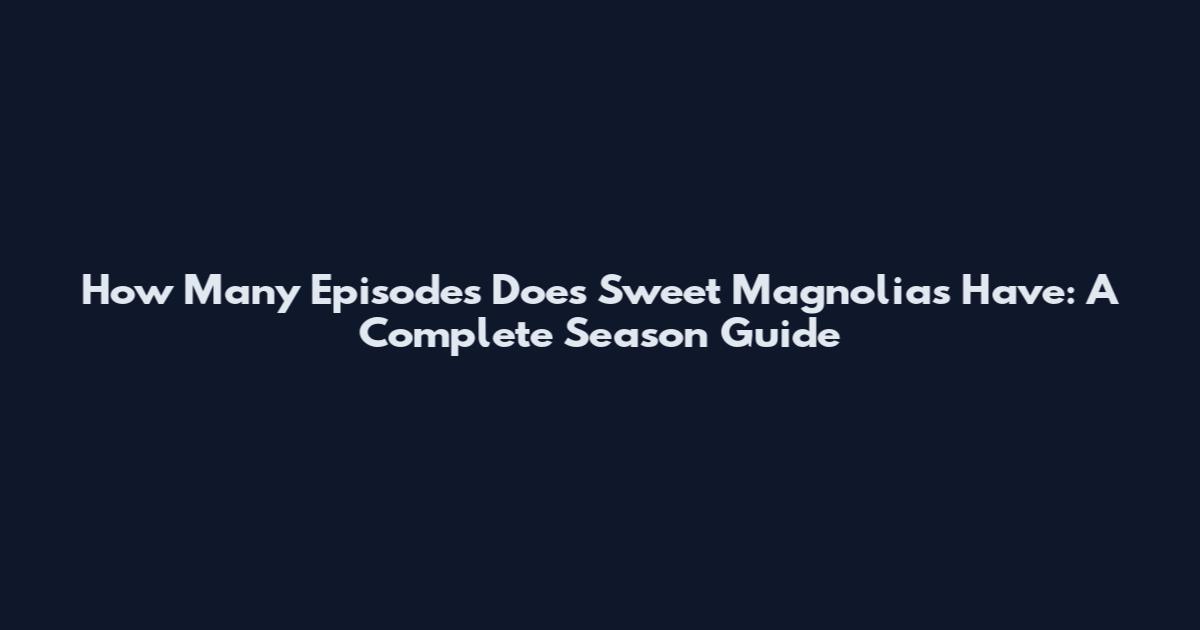 How Many Episodes Does Sweet Magnolias Have: A Complete Season Guide