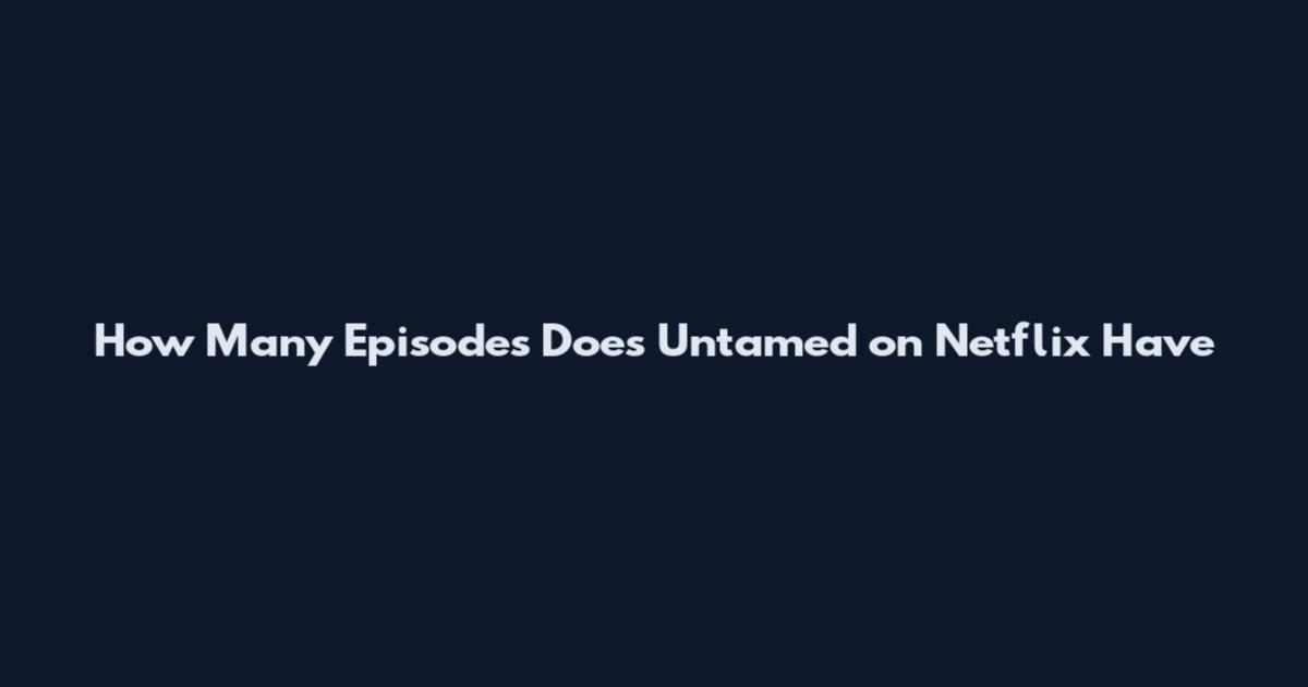 How Many Episodes Does Untamed on Netflix Have