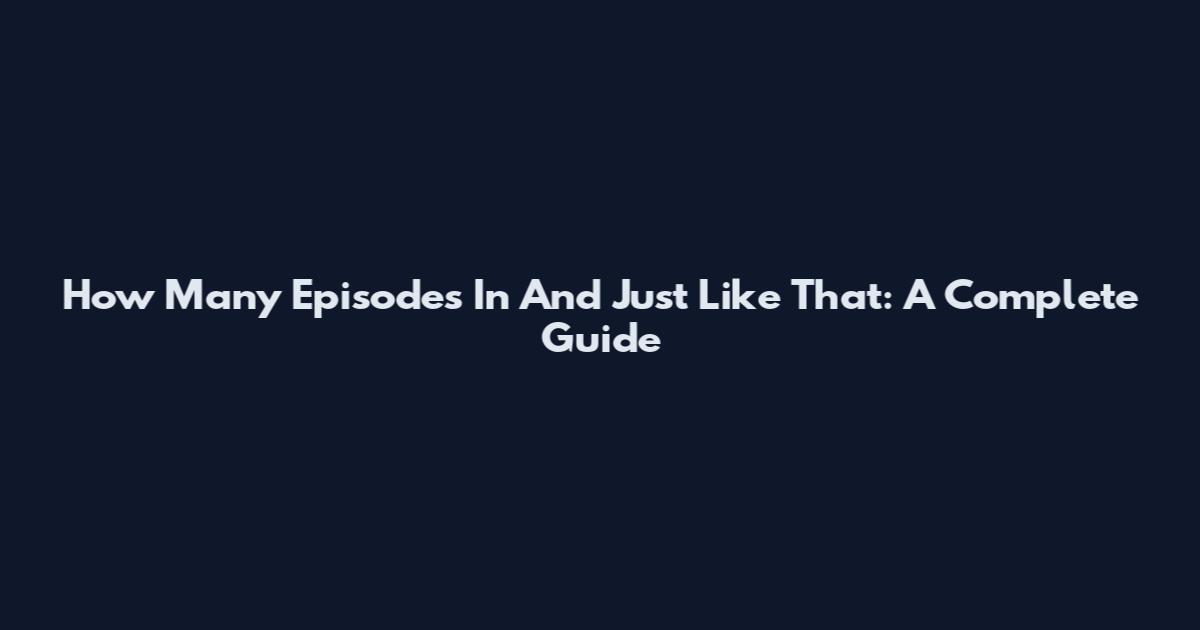 How Many Episodes In And Just Like That: A Complete Guide