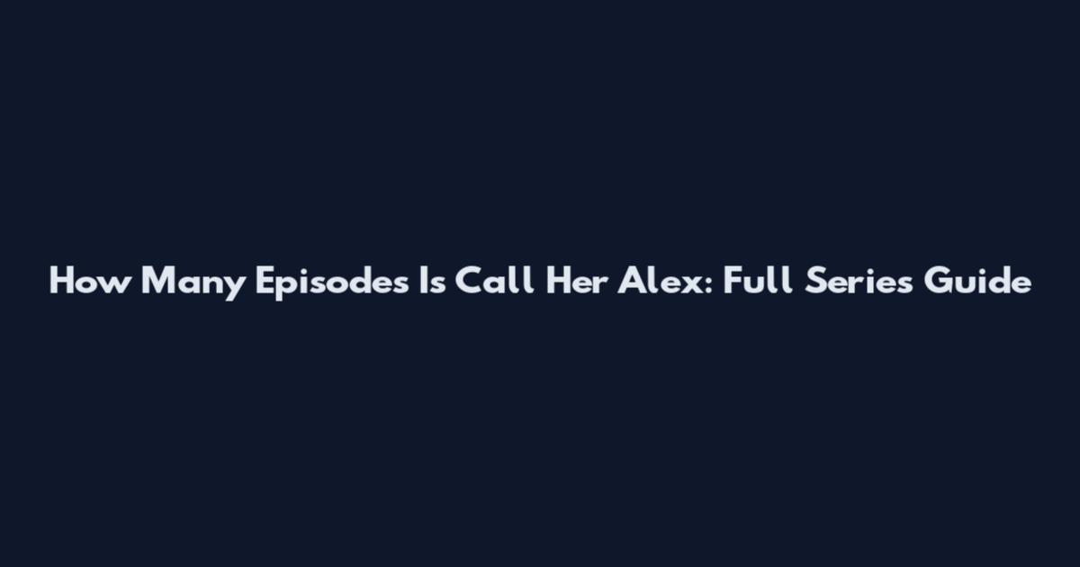 How Many Episodes Is Call Her Alex: Full Series Guide