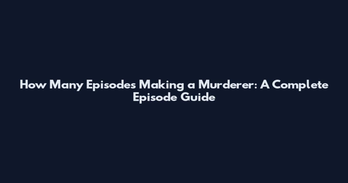 How Many Episodes Making a Murderer: A Complete Episode Guide