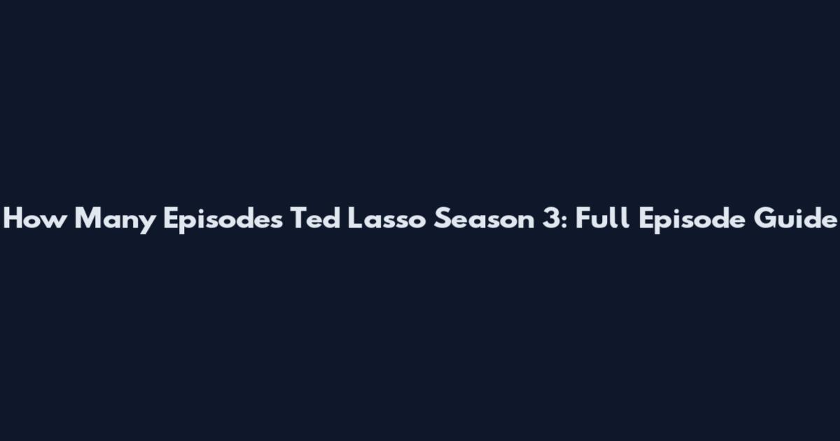 How Many Episodes Ted Lasso Season 3: Full Episode Guide