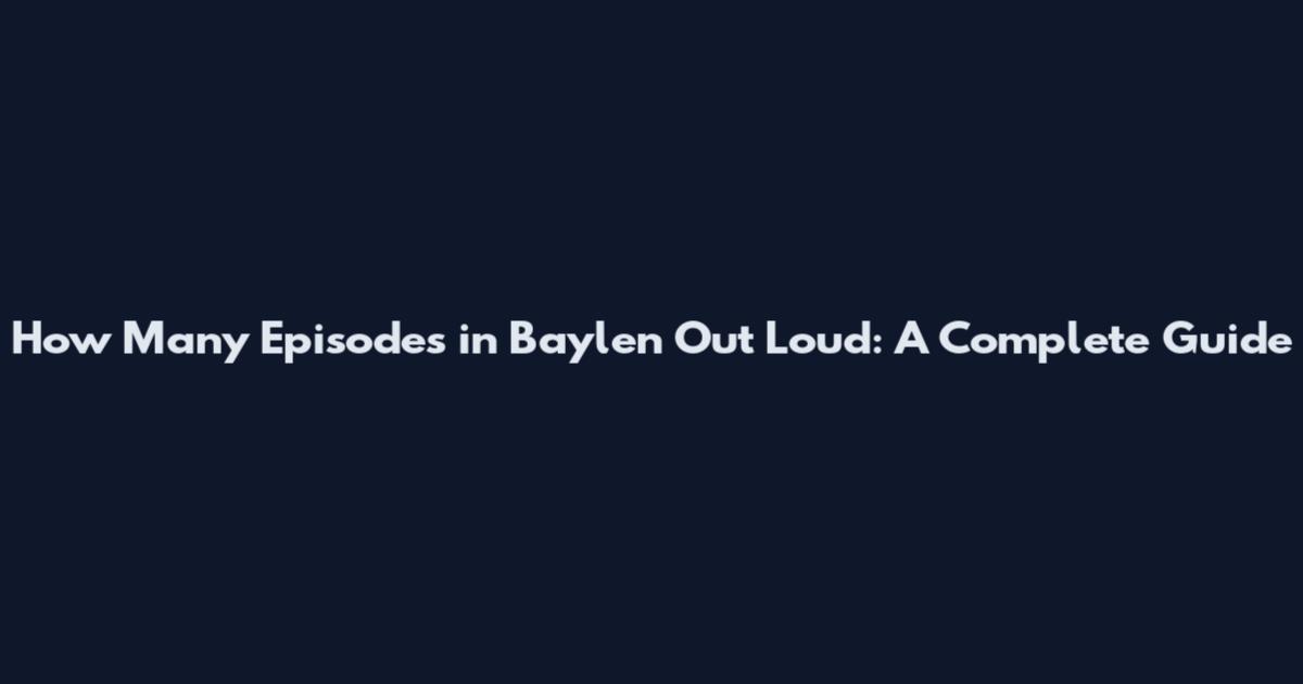 How Many Episodes in Baylen Out Loud: A Complete Guide