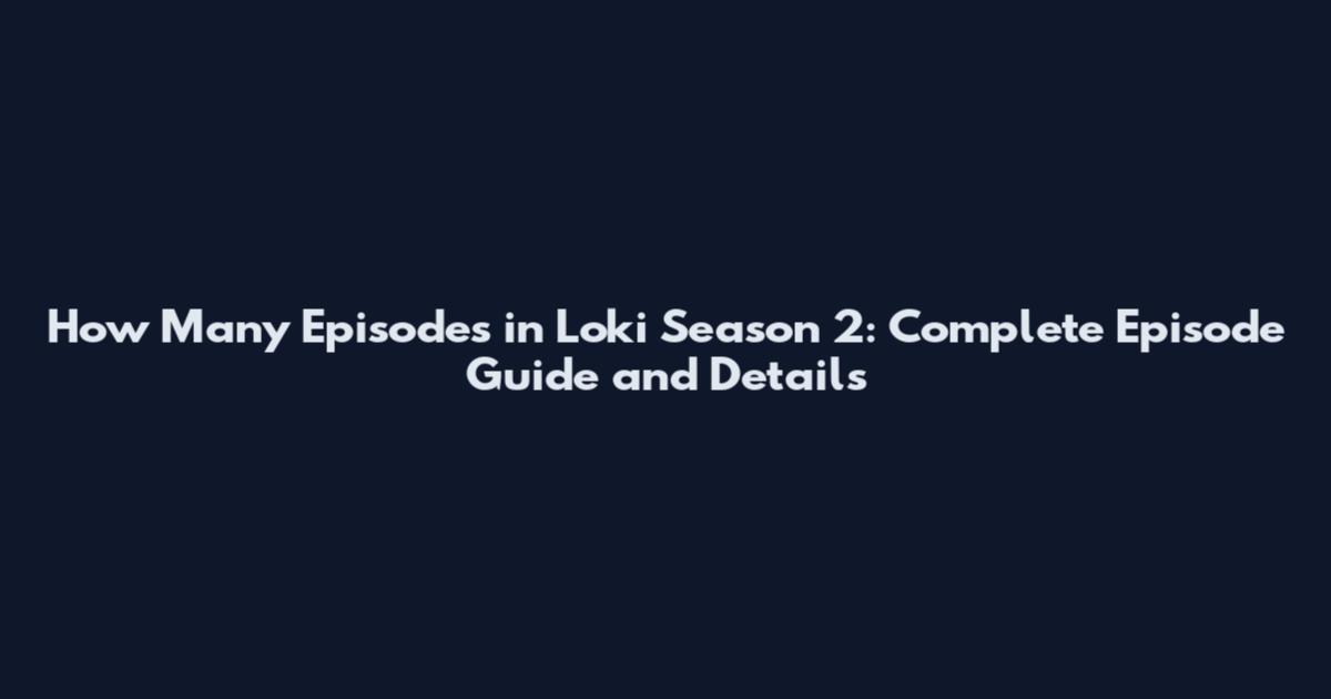 How Many Episodes in Loki Season 2: Complete Episode Guide and Details