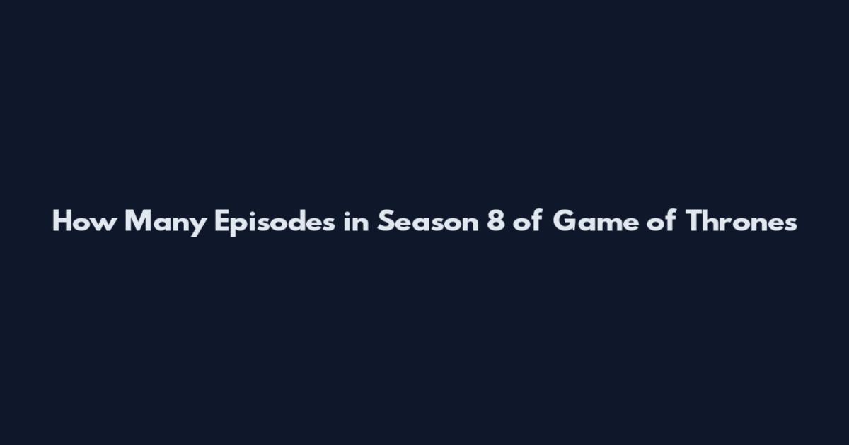 How Many Episodes in Season 8 of Game of Thrones