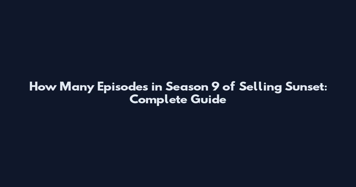 How Many Episodes in Season 9 of Selling Sunset: Complete Guide