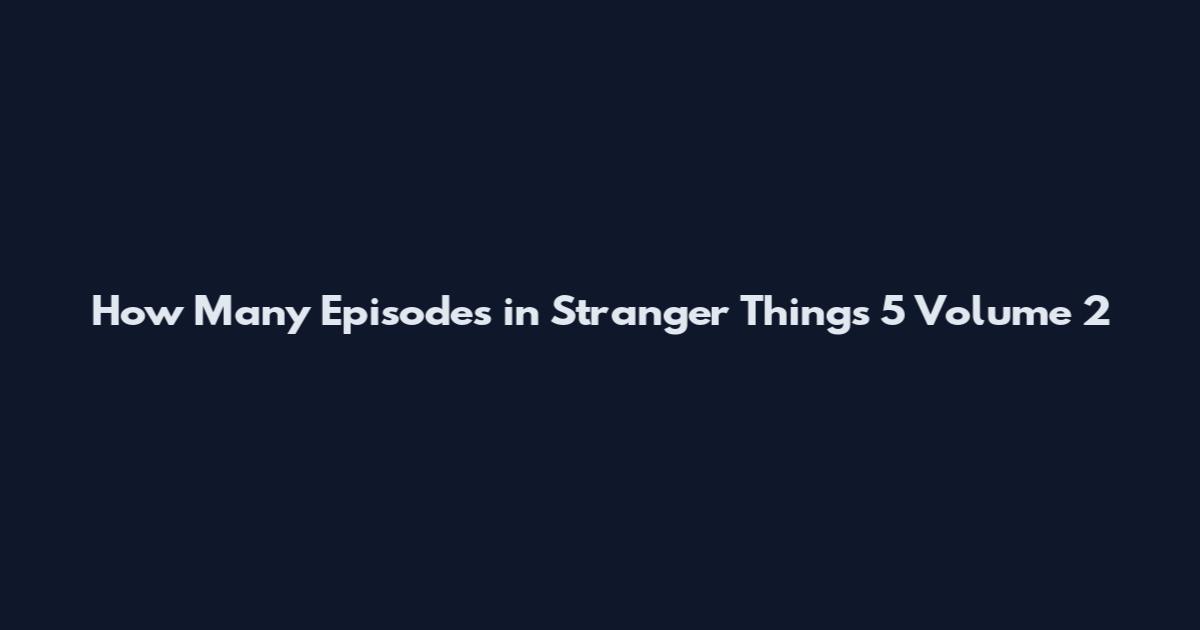 How Many Episodes in Stranger Things 5 Volume 2