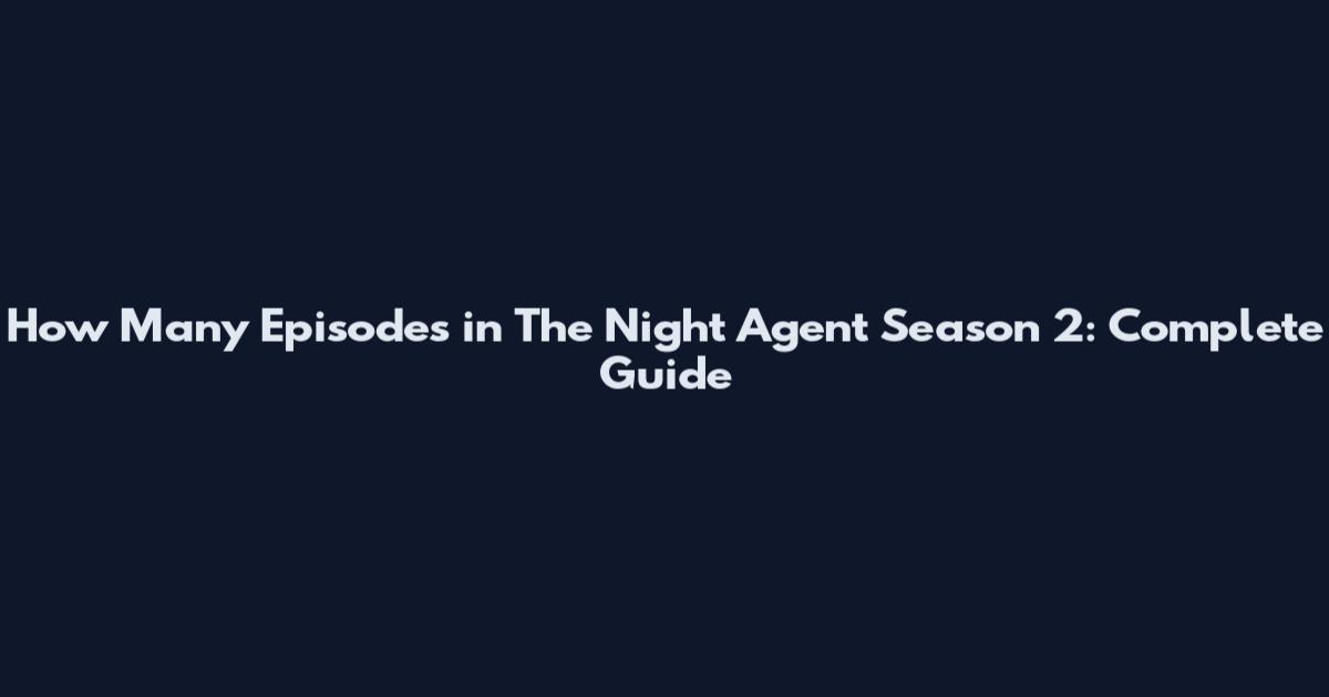 How Many Episodes in The Night Agent Season 2: Complete Guide