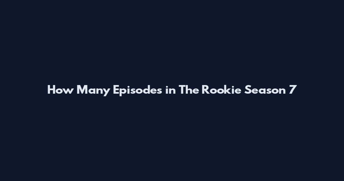 How Many Episodes in The Rookie Season 7