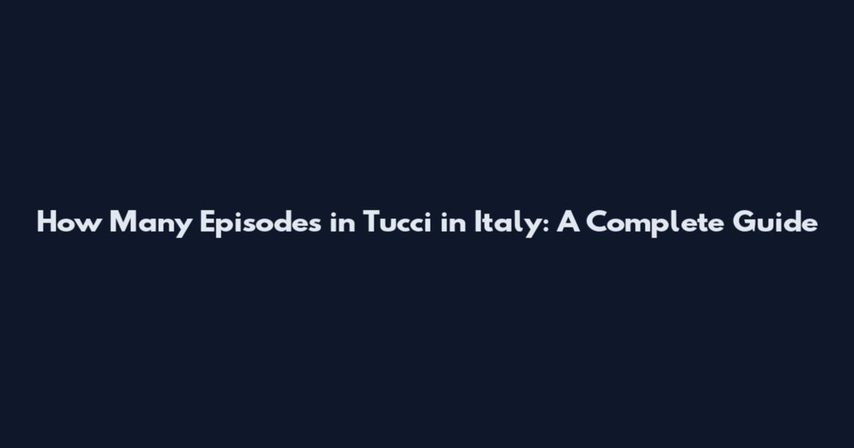 How Many Episodes in Tucci in Italy: A Complete Guide